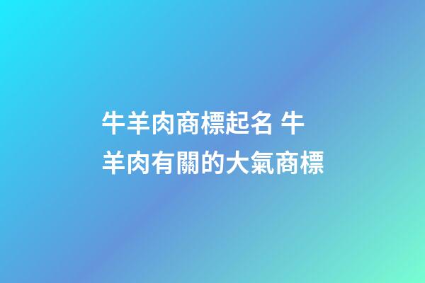 牛羊肉商標起名 牛羊肉有關的大氣商標-第1張-商標起名-玄機派
